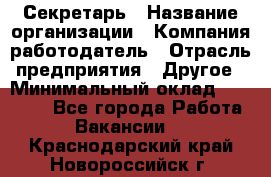 Секретарь › Название организации ­ Компания-работодатель › Отрасль предприятия ­ Другое › Минимальный оклад ­ 20 000 - Все города Работа » Вакансии   . Краснодарский край,Новороссийск г.